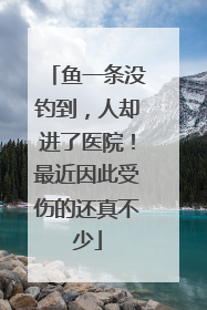 鱼一条没钓到，人却进了医院！最近因此受伤的还真不少